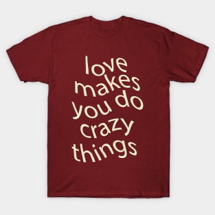 love makes you do crazy things T-Shirt